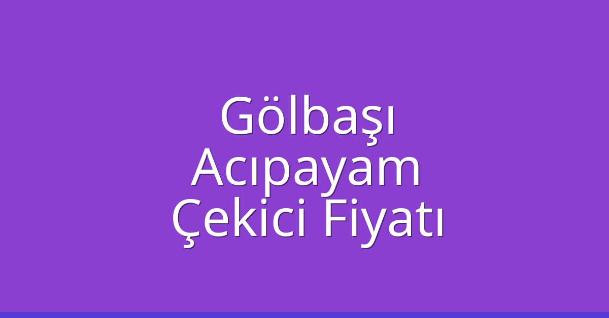 Gölbaşı – Acıpayam Çekici Fiyatı