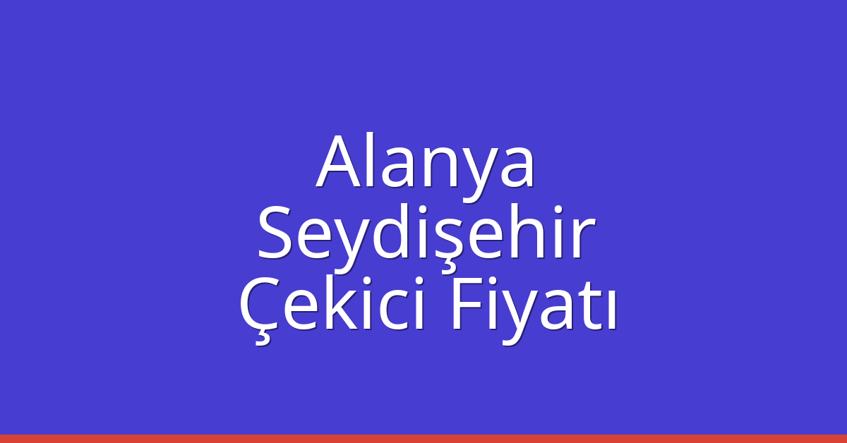 Alanya – Seydişehir Çekici Fiyatı