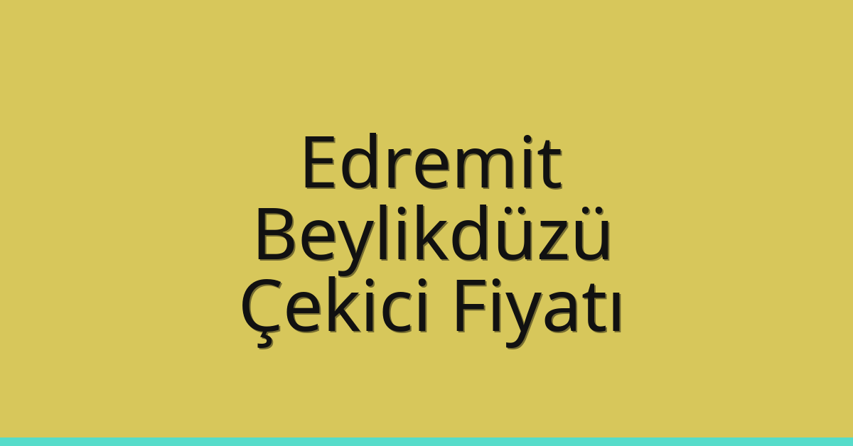 Edremit – Beylikdüzü Çekici Fiyatı