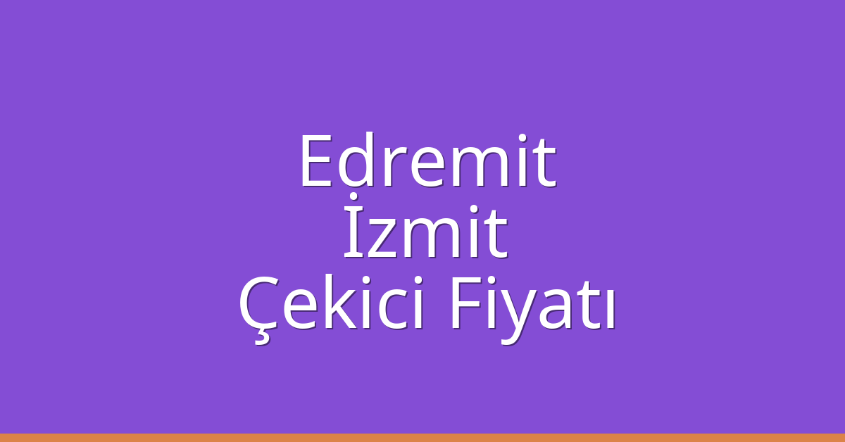 Edremit – İzmit Çekici Fiyatı Edremit – İzmit Çekici Fiyatı