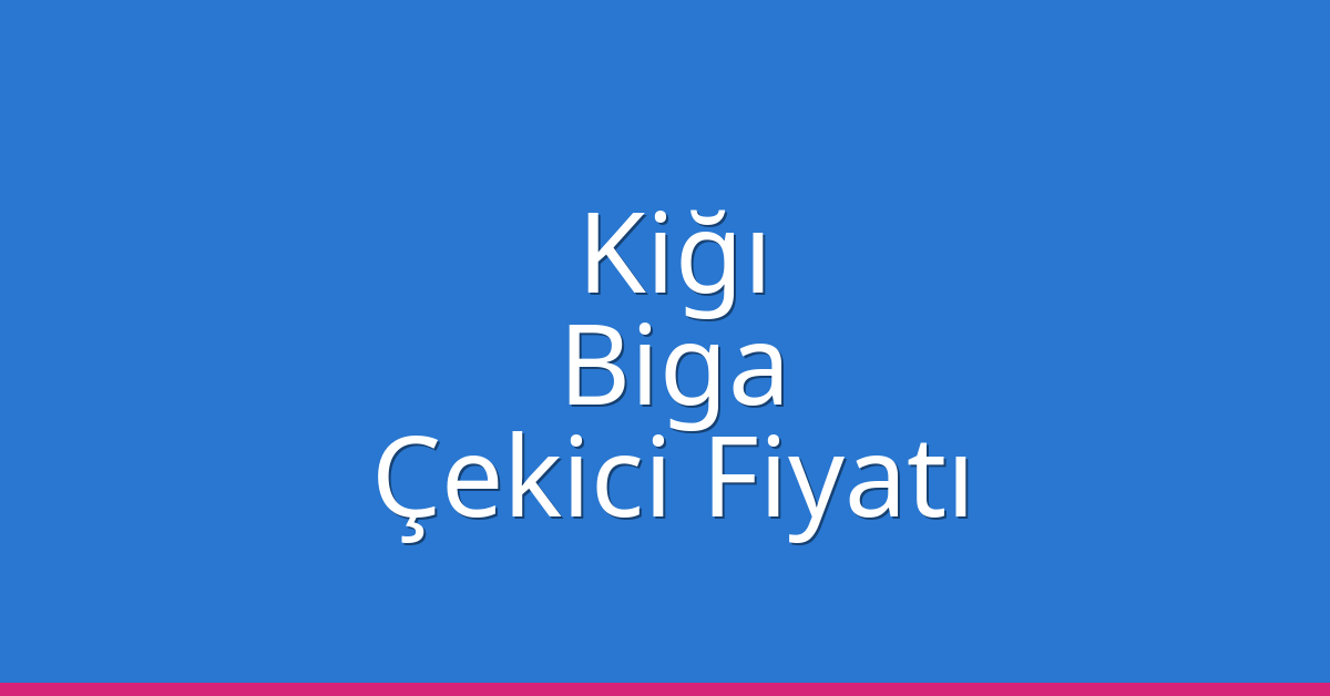 Kiğı – Biga Çekici Fiyatı