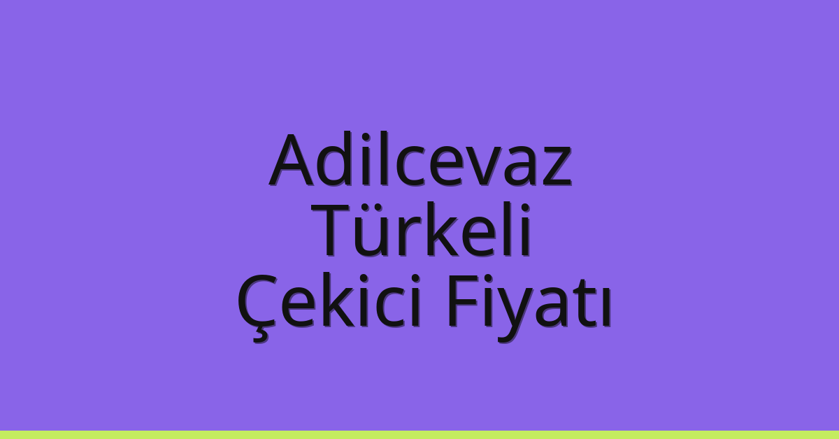 Adilcevaz – Türkeli Çekici Fiyatı