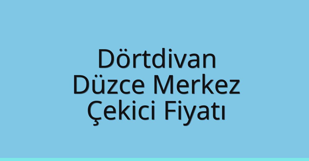 Dörtdivan – Düzce Merkez Çekici Fiyatı