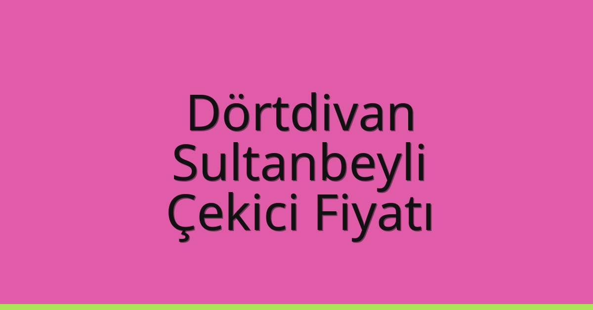 Dörtdivan – Sultanbeyli Çekici Fiyatı