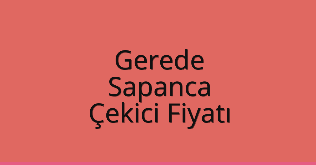 Gerede – Sapanca Çekici Fiyatı