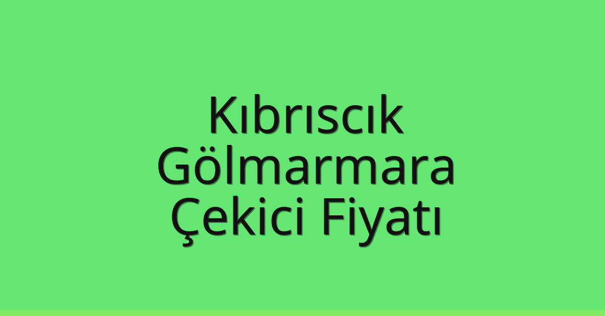 Kıbrıscık – Gölmarmara Çekici Fiyatı
