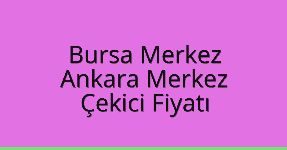 Bursa Merkez – Ankara Merkez Çekici Fiyatı