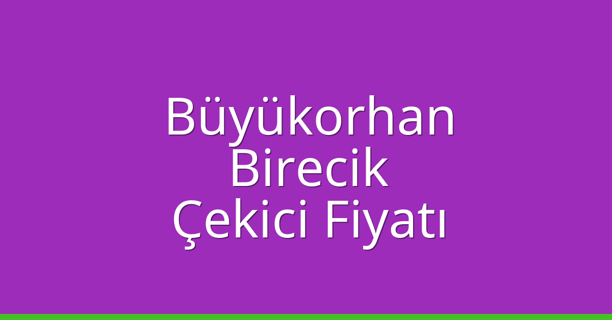 Büyükorhan – Birecik Çekici Fiyatı