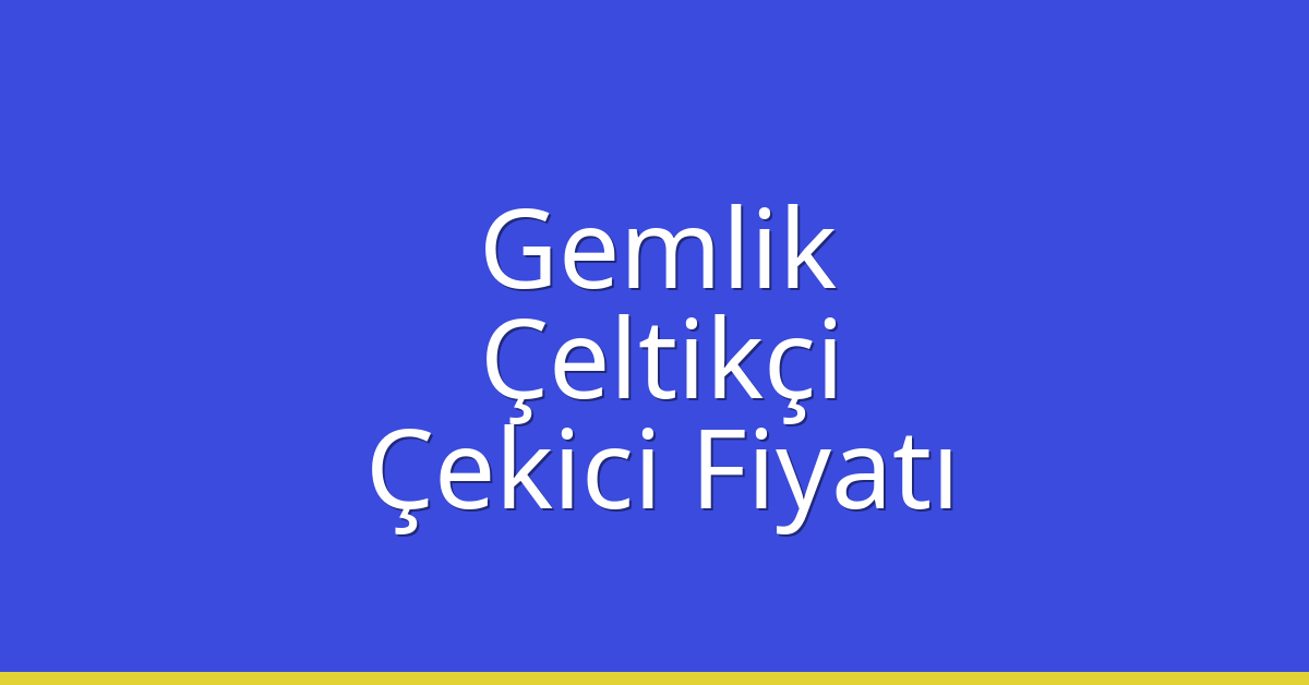 Gemlik – Çeltikçi Çekici Fiyatı