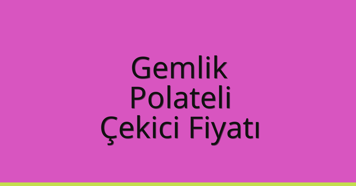 Gemlik – Polateli Çekici Fiyatı