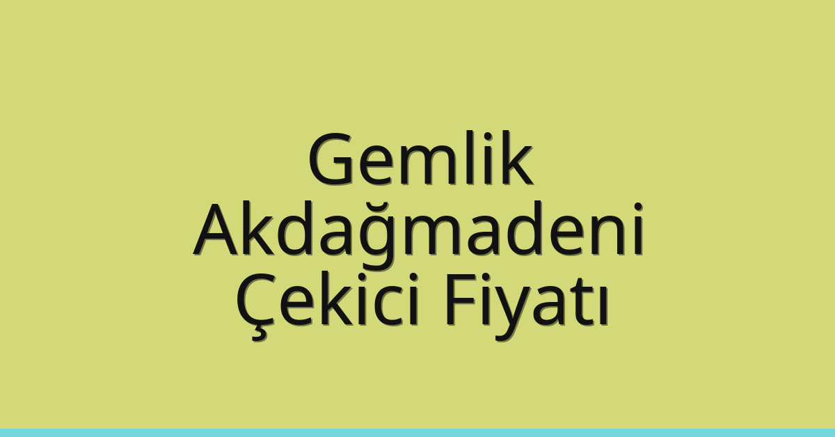 Gemlik – Akdağmadeni Çekici Fiyatı