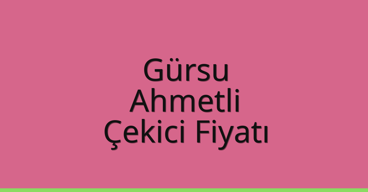 Gürsu – Ahmetli Çekici Fiyatı