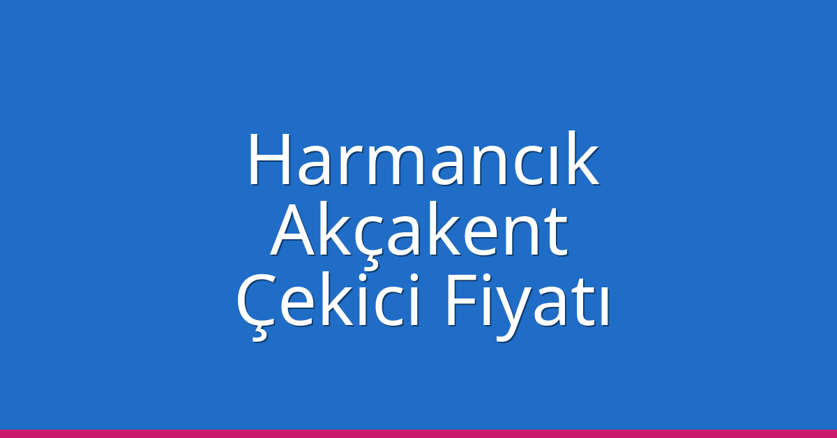 Harmancık – Akçakent Çekici Fiyatı Harmancık – Akçakent Çekici Fiyatı