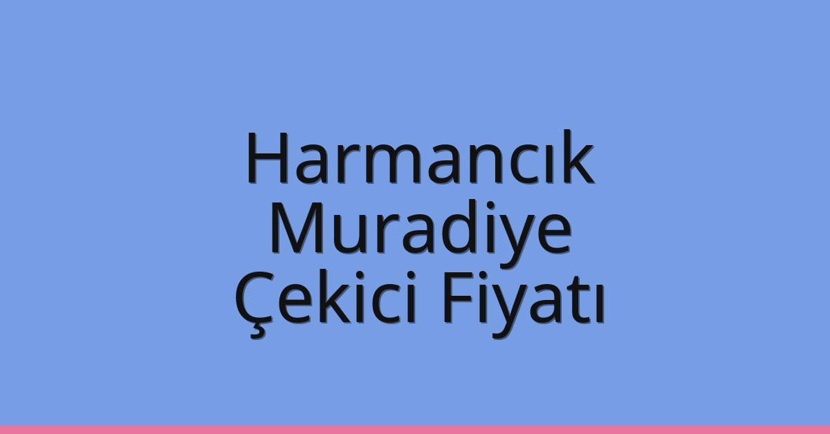 Harmancık – Muradiye Çekici Fiyatı Harmancık – Muradiye Çekici Fiyatı