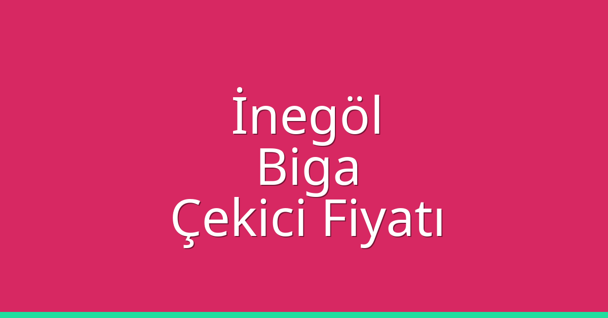 İnegöl – Biga Çekici Fiyatı