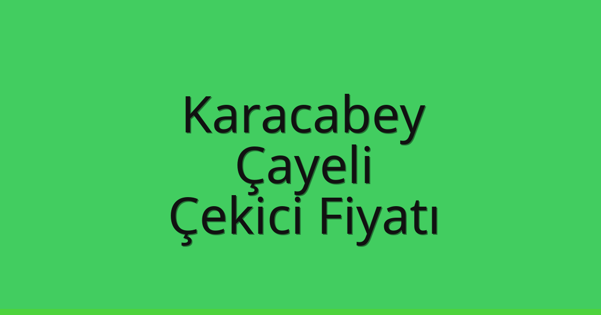 Karacabey – Çayeli Çekici Fiyatı
