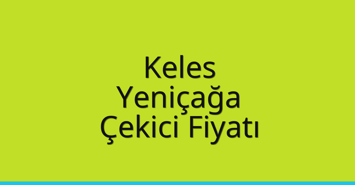 Keles – Yeniçağa Çekici Fiyatı