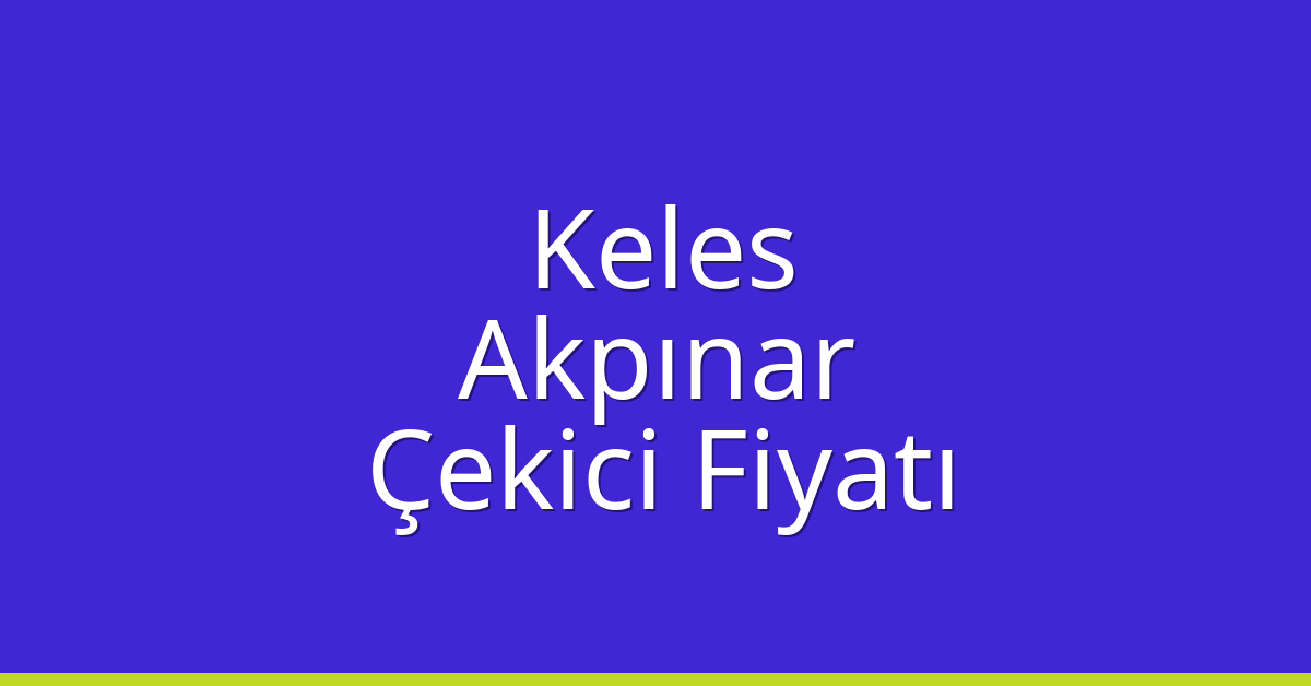 Keles – Akpınar Çekici Fiyatı