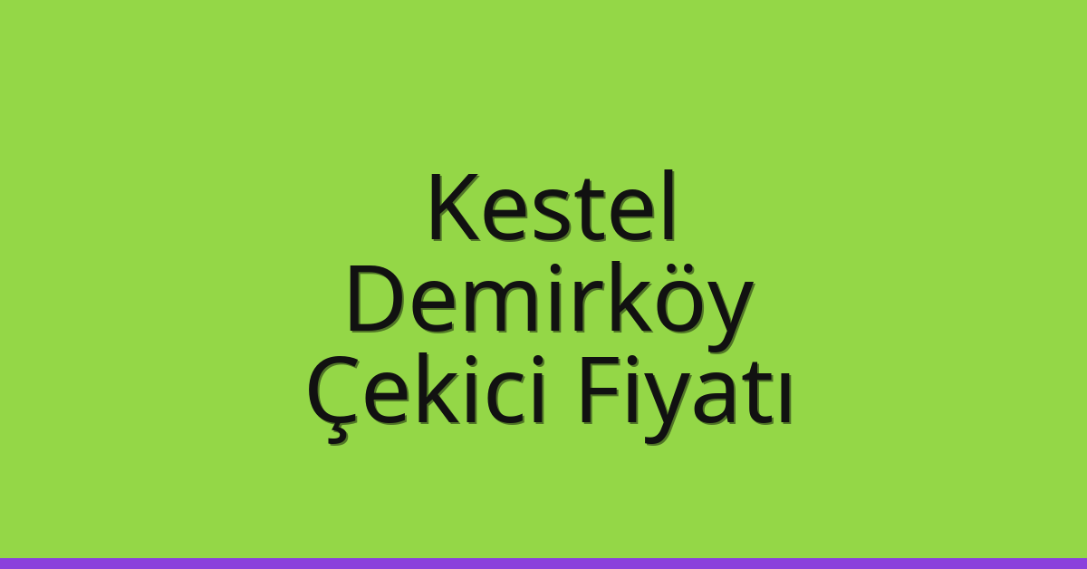 Kestel – Demirköy Çekici Fiyatı