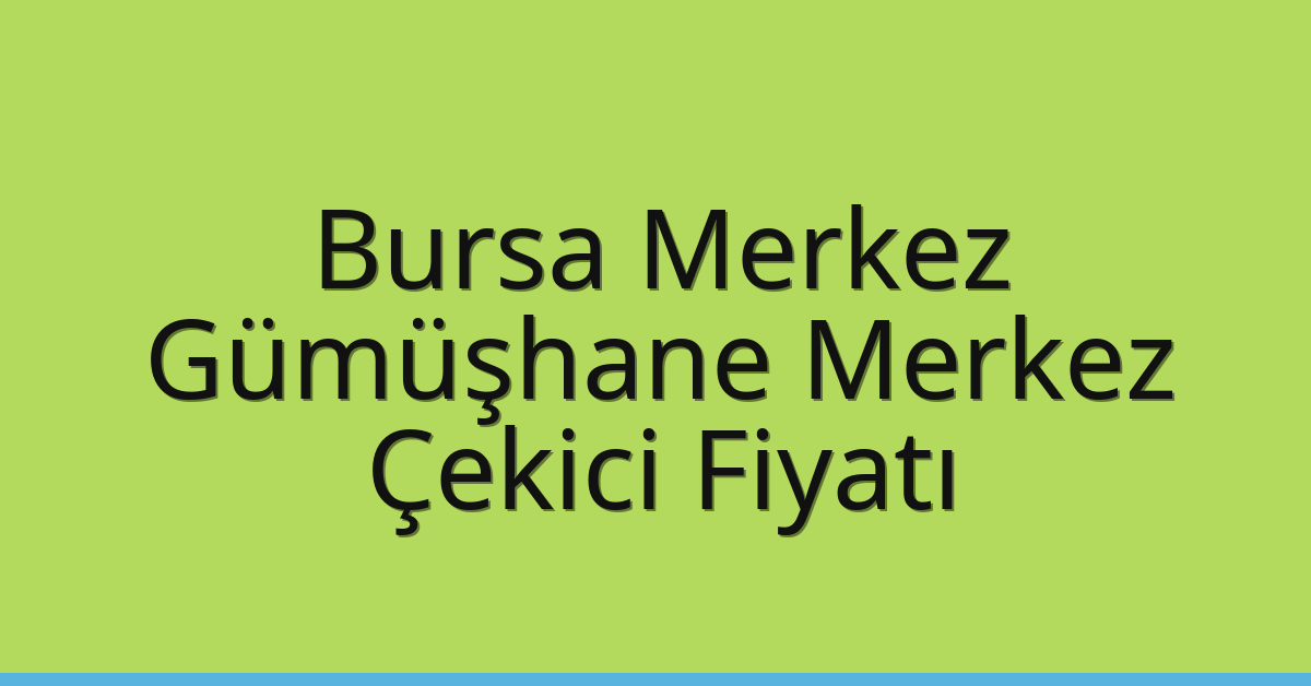Bursa Merkez – Gümüşhane Merkez Çekici Fiyatı