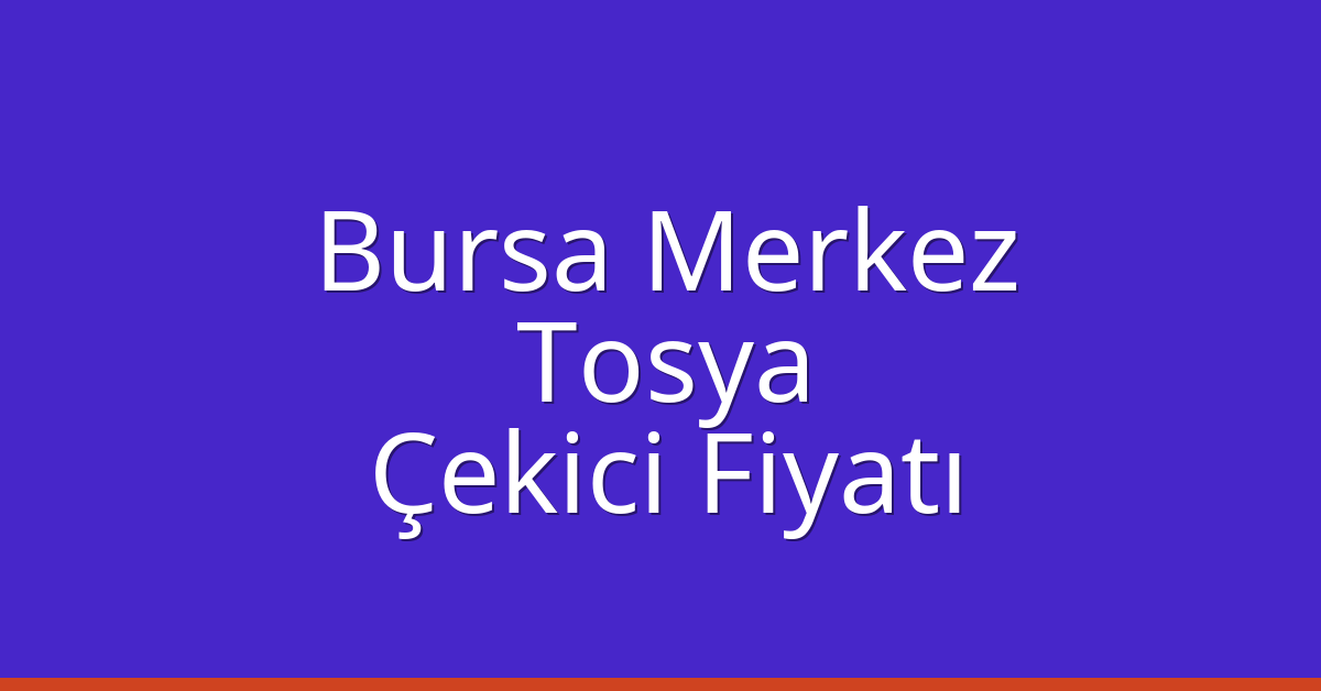 Bursa Merkez – Tosya Çekici Fiyatı Bursa Merkez – Tosya Çekici Fiyatı
