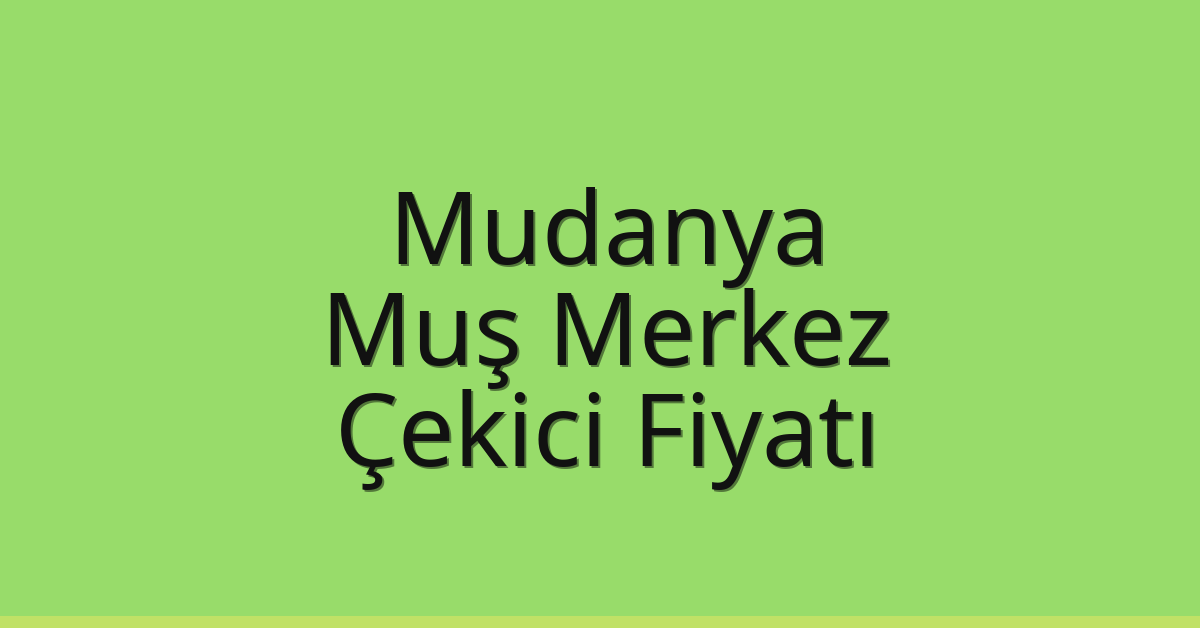 Mudanya – Muş Merkez Çekici Fiyatı Mudanya – Muş Merkez Çekici Fiyatı