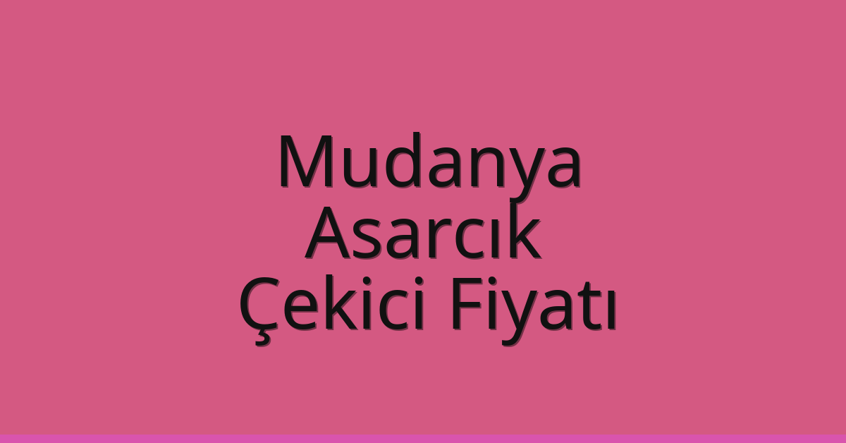 Mudanya – Asarcık Çekici Fiyatı Mudanya – Asarcık Çekici Fiyatı