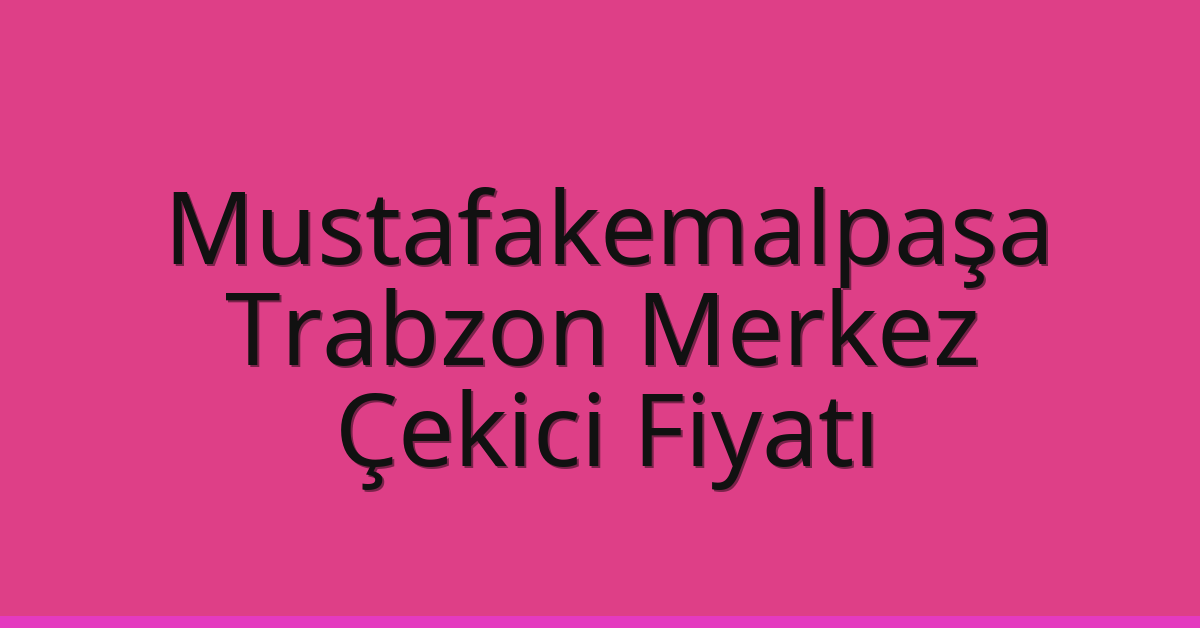 Mustafakemalpaşa – Trabzon Merkez Çekici Fiyatı