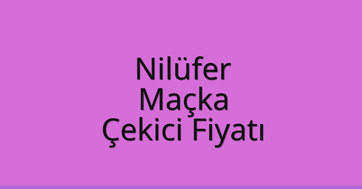 Nilüfer – Maçka Çekici Fiyatı Nilüfer – Maçka Çekici Fiyatı