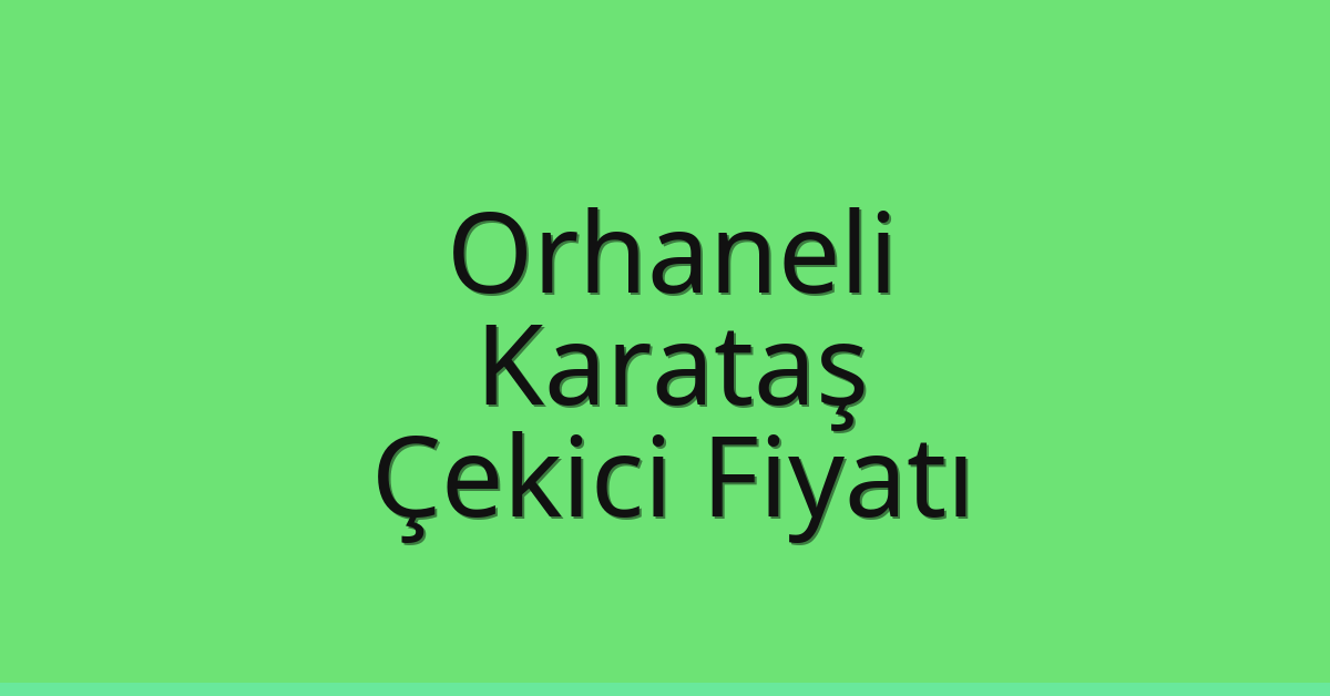 Orhaneli – Karataş Çekici Fiyatı