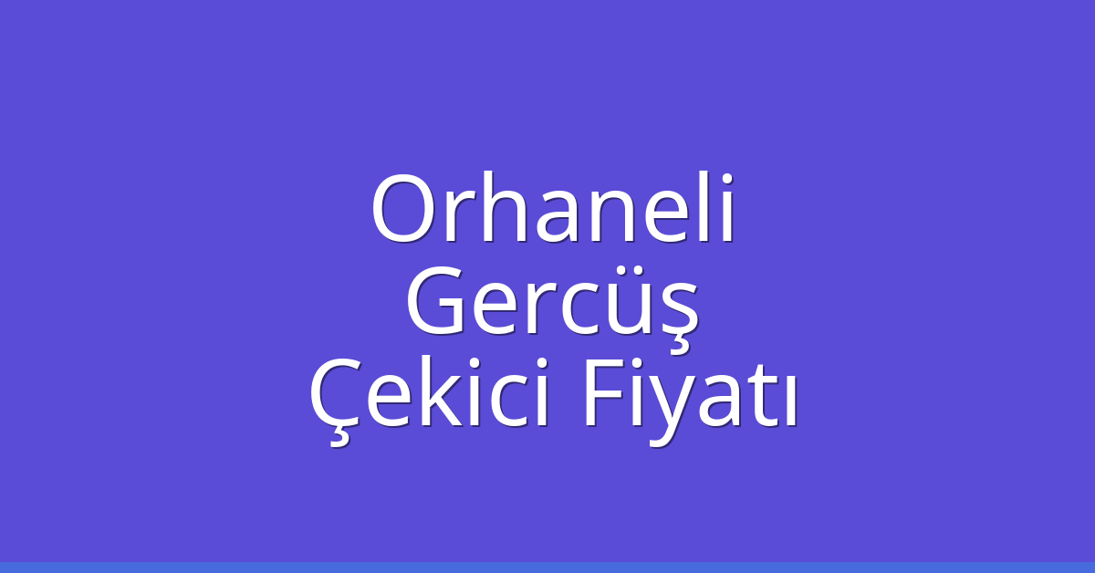Orhaneli – Gercüş Çekici Fiyatı