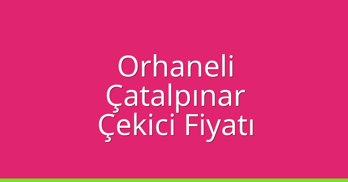 Orhaneli – Çatalpınar Çekici Fiyatı