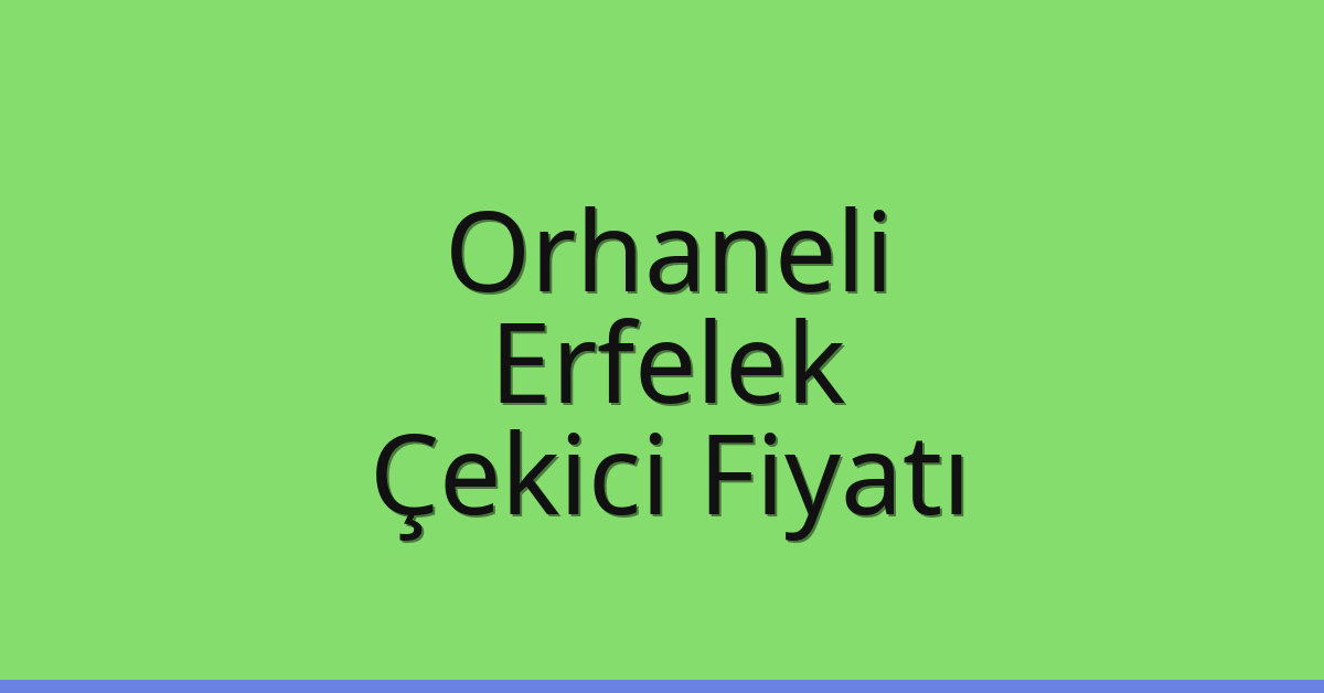 Orhaneli – Erfelek Çekici Fiyatı Orhaneli – Erfelek Çekici Fiyatı