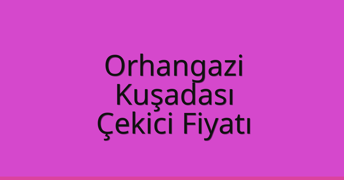 Orhangazi – Kuşadası Çekici Fiyatı Orhangazi – Kuşadası Çekici Fiyatı