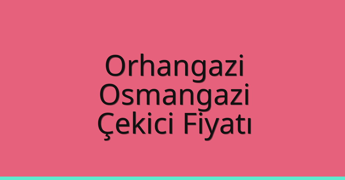 Orhangazi – Osmangazi Çekici Fiyatı