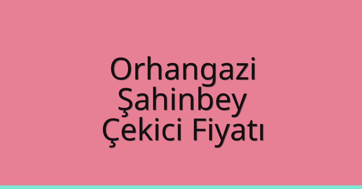 Orhangazi – Şahinbey Çekici Fiyatı Orhangazi – Şahinbey Çekici Fiyatı