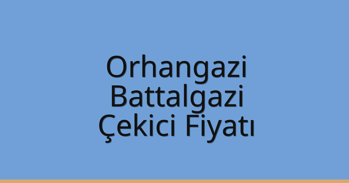 Orhangazi – Battalgazi Çekici Fiyatı