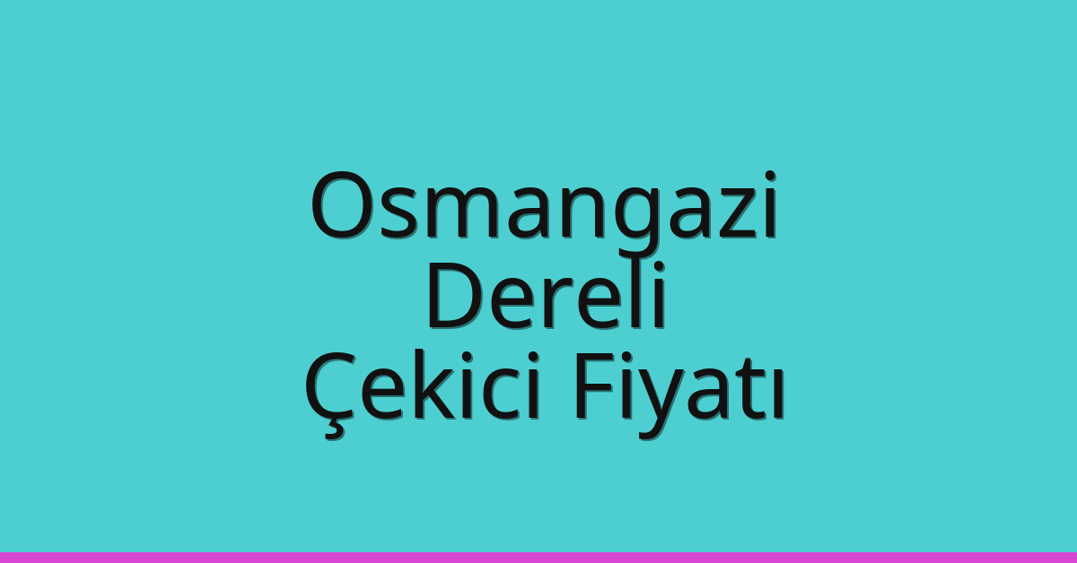 Osmangazi – Dereli Çekici Fiyatı