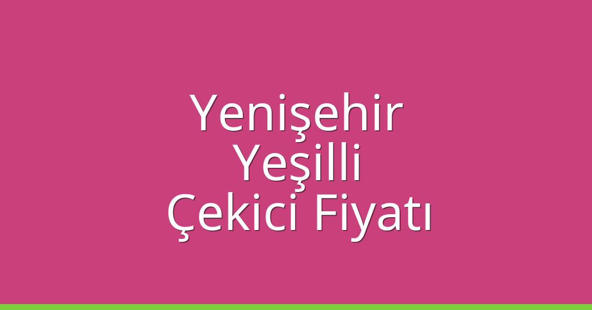 Yenişehir – Yeşilli Çekici Fiyatı