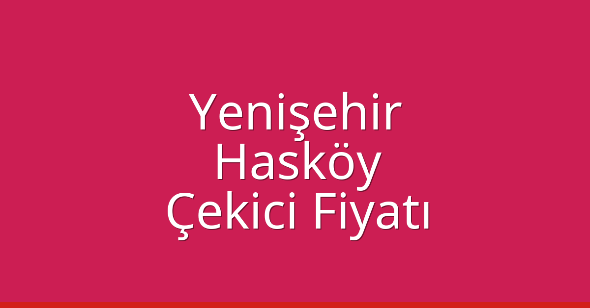 Yenişehir – Hasköy Çekici Fiyatı Yenişehir – Hasköy Çekici Fiyatı