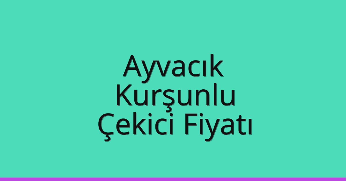 Ayvacık – Kurşunlu Çekici Fiyatı Ayvacık – Kurşunlu Çekici Fiyatı
