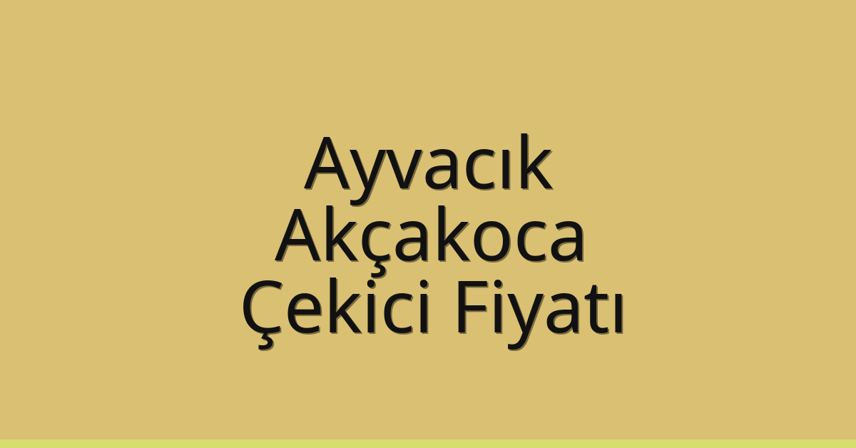 Ayvacık – Akçakoca Çekici Fiyatı