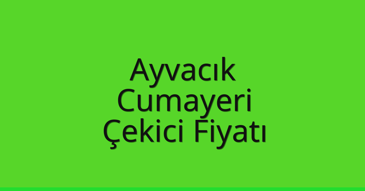 Ayvacık – Cumayeri Çekici Fiyatı Ayvacık – Cumayeri Çekici Fiyatı