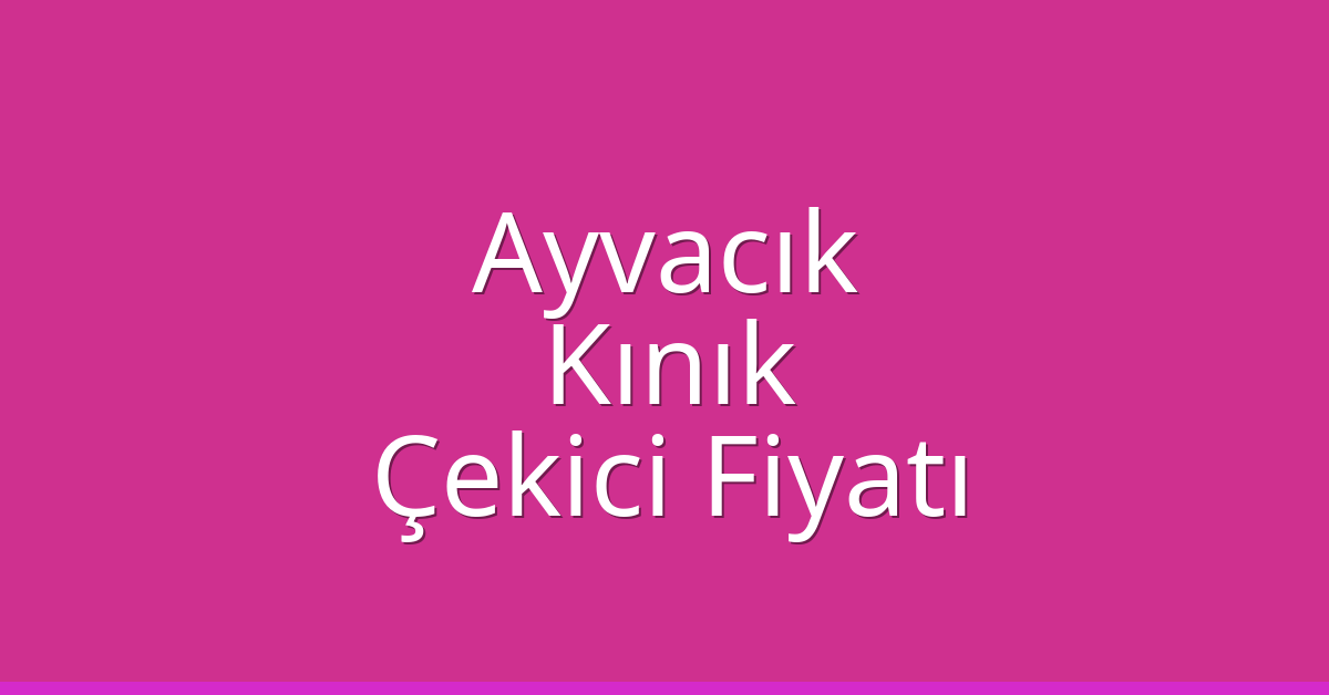 Ayvacık – Kınık Çekici Fiyatı