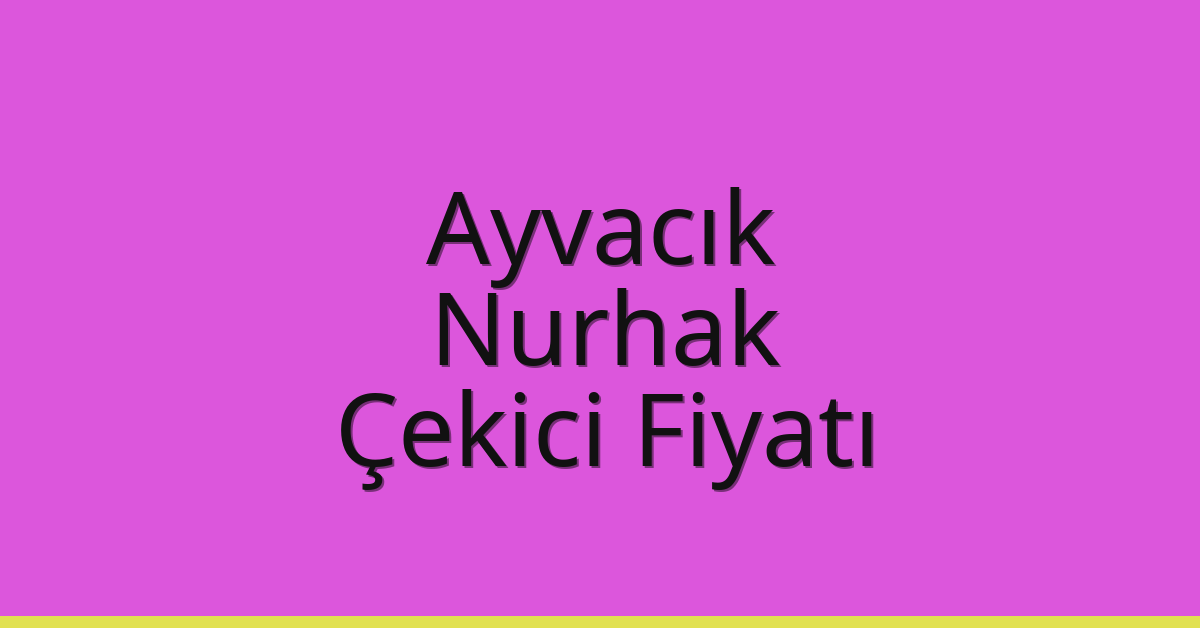 Ayvacık – Nurhak Çekici Fiyatı Ayvacık – Nurhak Çekici Fiyatı