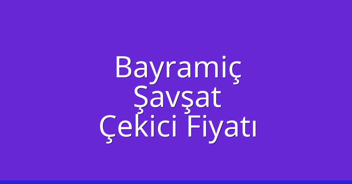 Bayramiç – Şavşat Çekici Fiyatı