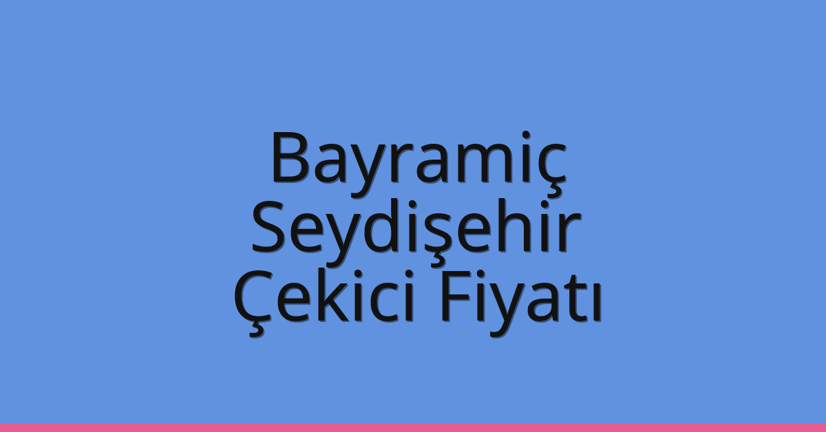 Bayramiç – Seydişehir Çekici Fiyatı Bayramiç – Seydişehir Çekici Fiyatı