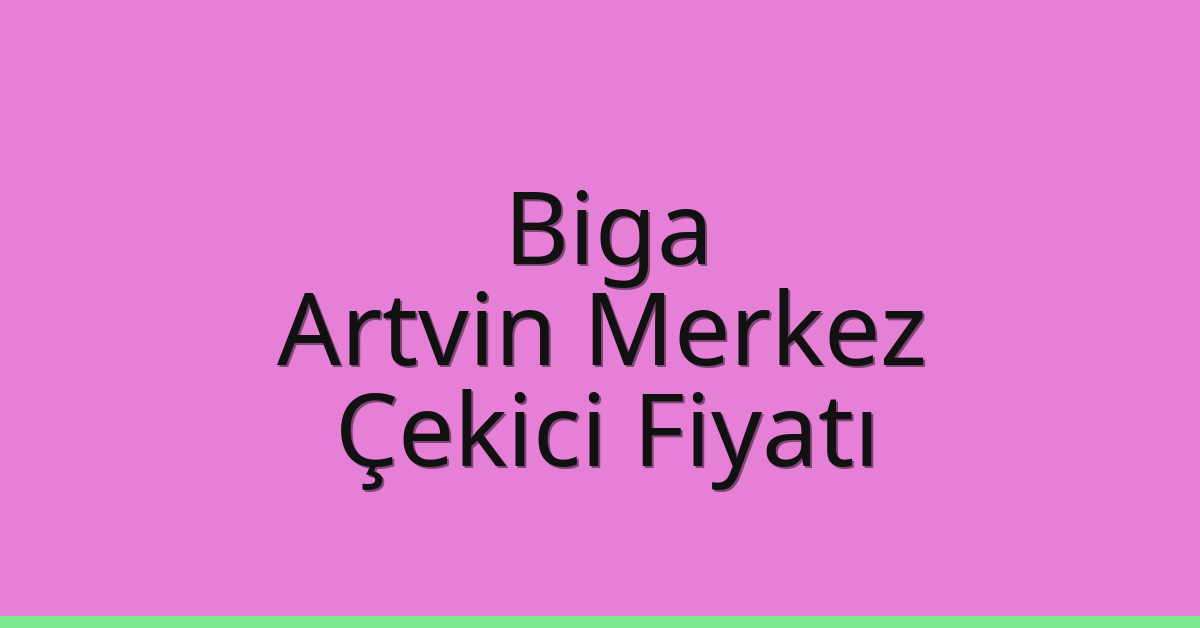 Biga – Artvin Merkez Çekici Fiyatı