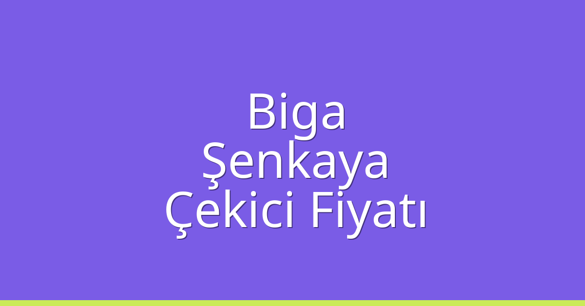 Biga – Şenkaya Çekici Fiyatı Biga – Şenkaya Çekici Fiyatı