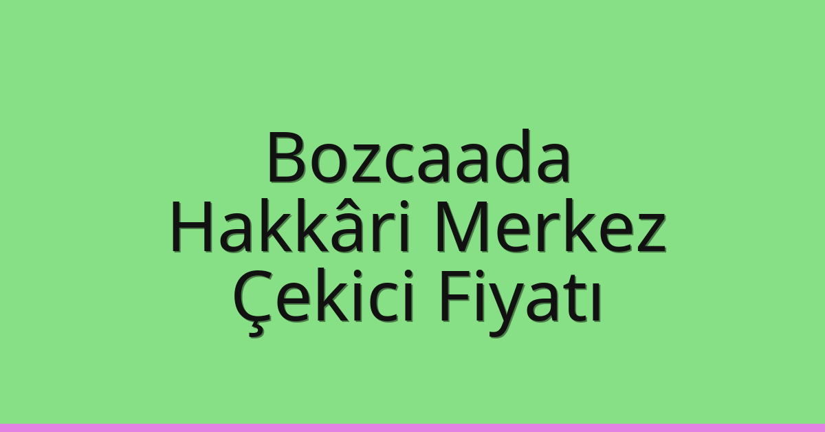 Bozcaada – Hakkâri Merkez Çekici Fiyatı Bozcaada – Hakkâri Merkez Çekici Fiyatı